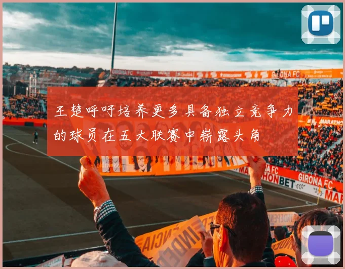 王楚呼吁培养更多具备独立竞争力的球员在五大联赛中崭露头角