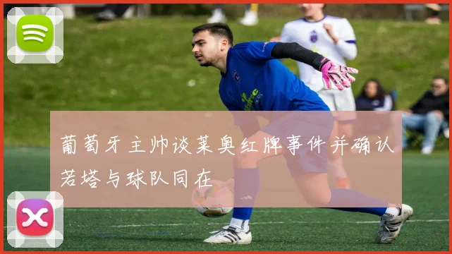 葡萄牙主帅谈莱奥红牌事件并确认若塔与球队同在