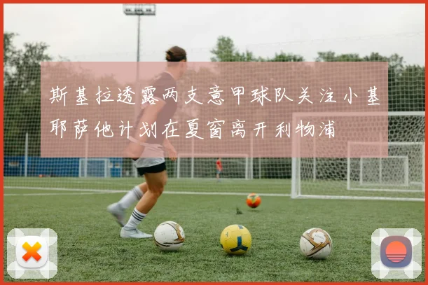 斯基拉透露两支意甲球队关注小基耶萨他计划在夏窗离开利物浦