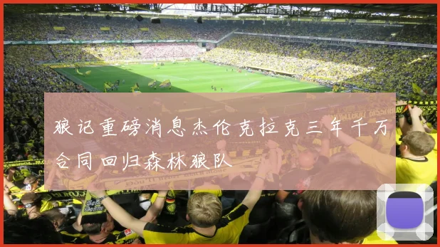狼记重磅消息杰伦克拉克三年千万合同回归森林狼队