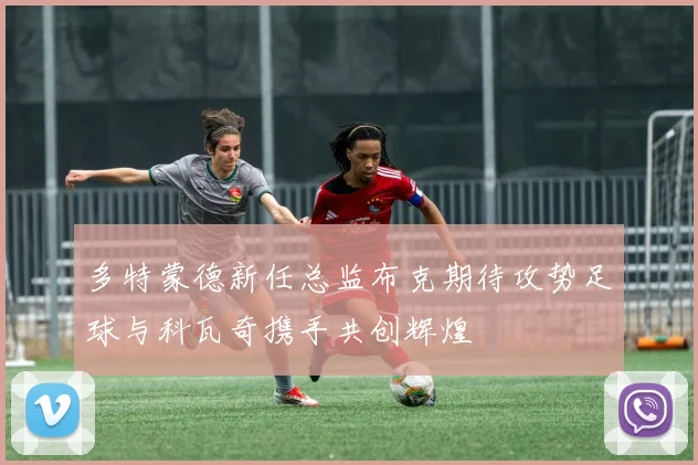多特蒙德新任总监布克期待攻势足球与科瓦奇携手共创辉煌