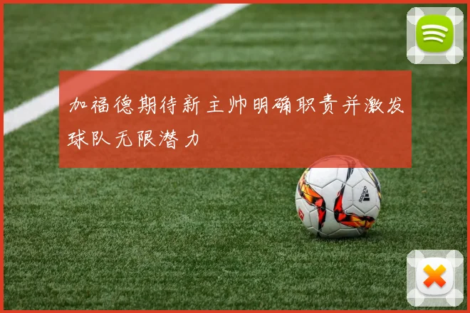 加福德期待新主帅明确职责并激发球队无限潜力