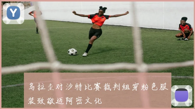 乌拉圭对沙特比赛裁判组穿粉色服装致敬迈阿密文化