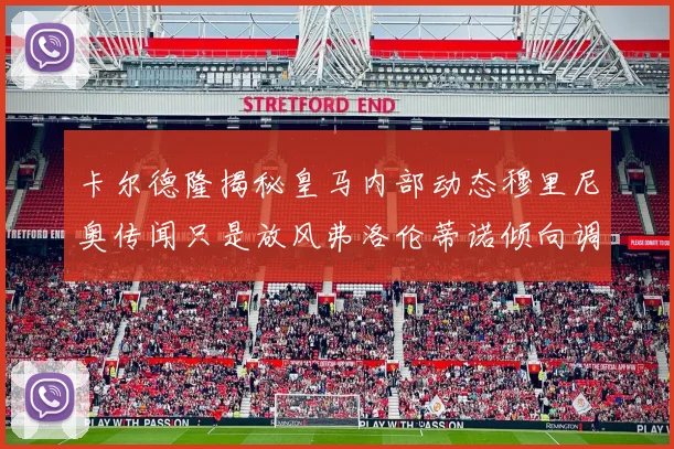 卡尔德隆揭秘皇马内部动态穆里尼奥传闻只是放风弗洛伦蒂诺倾向调查后再做决策